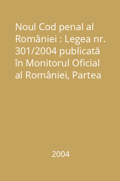 Noul Cod penal al României : Legea nr. 301/2004 publicată în Monitorul Oficial al României, Partea I, nr. 575 din 29 iunie 2004