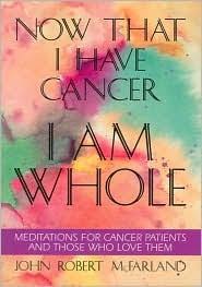Now that I have cancer... I am whole : meditations for cancer patients and those who love them