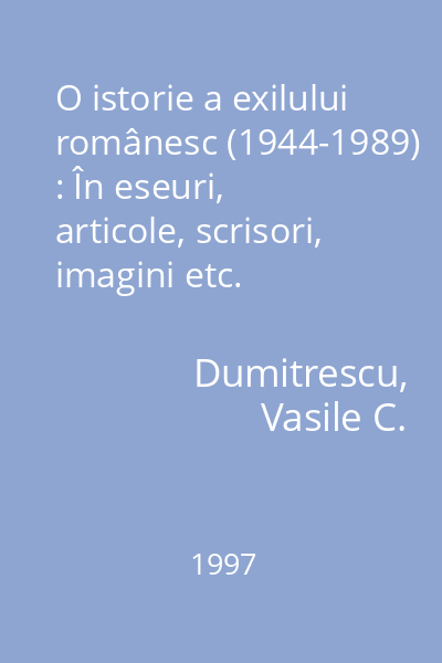 O istorie a exilului românesc (1944-1989) : În eseuri, articole, scrisori, imagini etc.