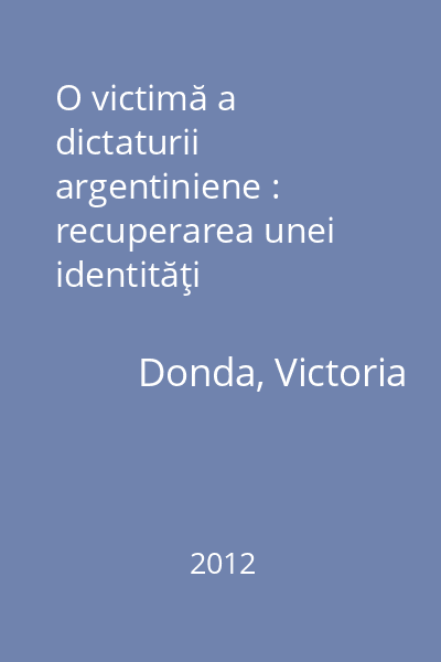 O victimă a dictaturii argentiniene : recuperarea unei identităţi