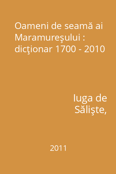 Oameni de seamă ai Maramureşului : dicţionar 1700 - 2010