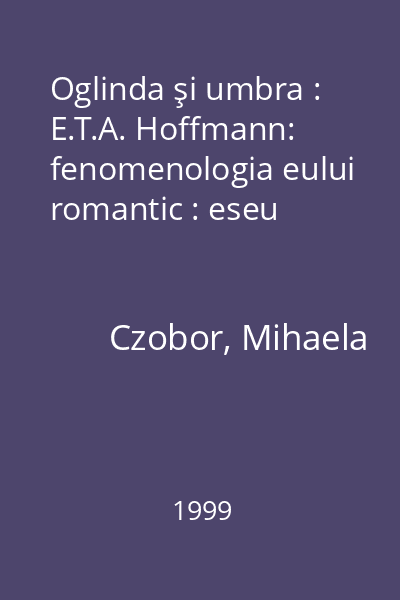 Oglinda şi umbra : E.T.A. Hoffmann: fenomenologia eului romantic : eseu