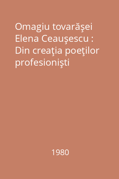 Omagiu tovarăşei Elena Ceauşescu : Din creaţia poeţilor profesionişti