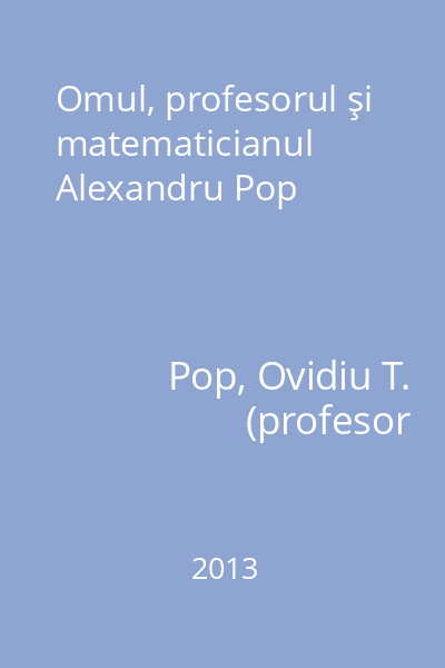 Omul, profesorul şi matematicianul Alexandru Pop