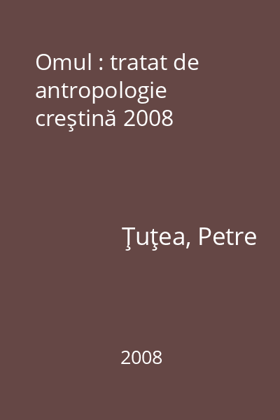 Omul : tratat de antropologie creştină 2008