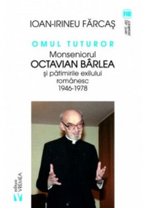 Omul tuturor. Monseniorul Octavian Bârlea şi pătimirile exilului românesc : 1946-1978