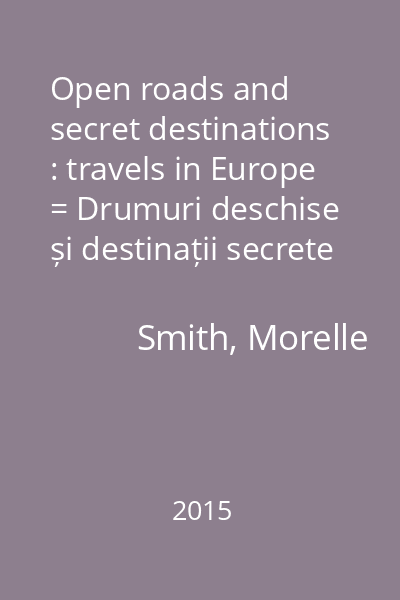 Open roads and secret destinations : travels in Europe = Drumuri deschise și destinații secrete