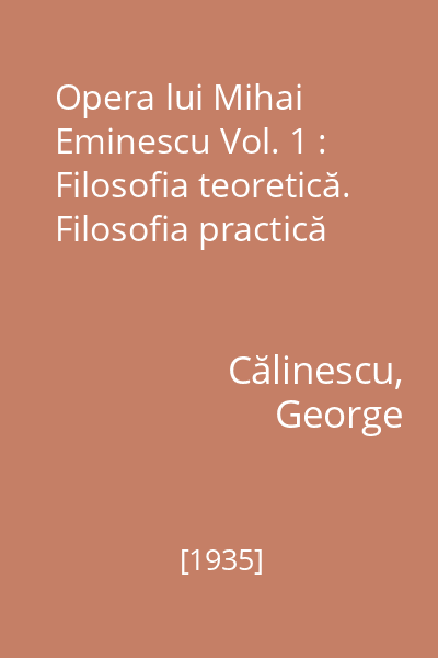 Opera lui Mihai Eminescu Vol. 1 : Filosofia teoretică. Filosofia practică