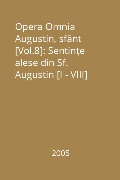 Opera Omnia Augustin, sfânt [Vol.8]: Sentinţe alese din Sf. Augustin [I - VIII] = (Sententiae ex Augustino delibate)