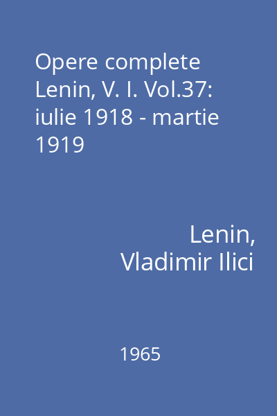 Opere complete Lenin, V. I. Vol.37: iulie 1918 - martie 1919