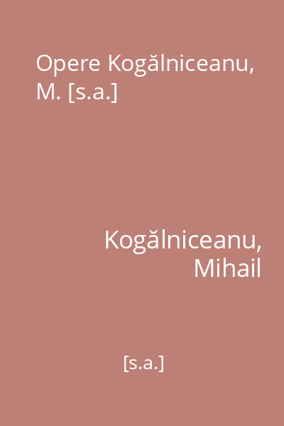 Opere Kogălniceanu, M. [s.a.]