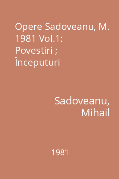 Opere Sadoveanu, M. 1981 Vol.1: Povestiri ; Începuturi