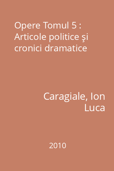 Opere Tomul 5 : Articole politice şi cronici dramatice