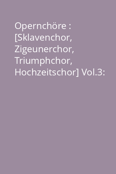 Opernchöre : [Sklavenchor, Zigeunerchor, Triumphchor, Hochzeitschor] Vol.3: