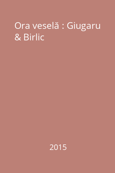 Ora veselă : Giugaru & Birlic
