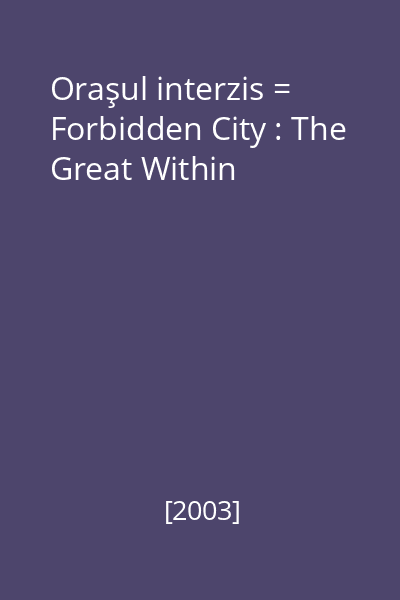 Oraşul interzis = Forbidden City : The Great Within