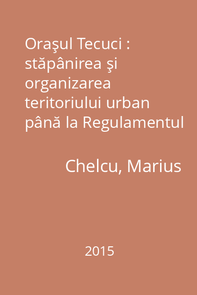 Oraşul Tecuci : stăpânirea şi organizarea teritoriului urban până la Regulamentul Organic