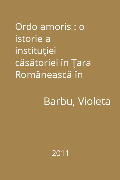 Ordo amoris : o istorie a instituţiei căsătoriei în Ţara Românească în secolul al XVII-lea