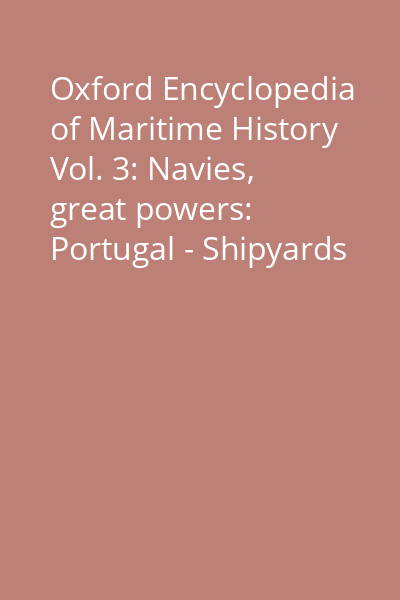 Oxford Encyclopedia of Maritime History Vol. 3: Navies, great powers: Portugal - Shipyards