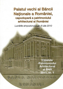Palatul vechi al Băncii Naţionale a României, capodoperă a patrimoniului arhitectural al României : lucrările simpozionului din 8 iulie 2010
