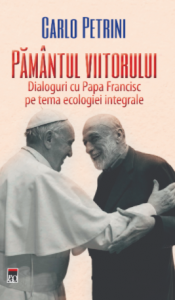 Pământul viitorului : dialoguri cu Papa Francisc pe tema ecologiei integrale