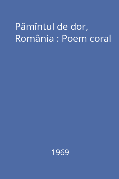 Pămîntul de dor, România : Poem coral