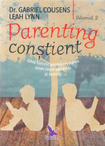 Parenting conştient : ghid holistic pentru creşterea unor copii sănătoşi şi fericiţi Vol. 2