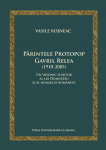 Părintele protopop Gavril Relea (1910-2005) : un vrednic slujitor al lui Dumnezeu şi al neamului românesc