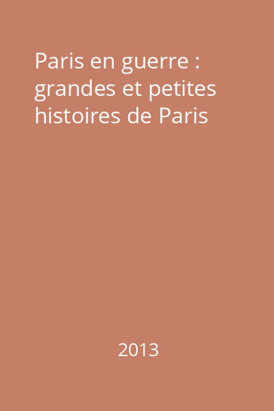 Paris en guerre : grandes et petites histoires de Paris
