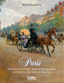 Paris : Napoleon al III-lea, baronul Haussmann şi crearea unui oraş al visurilor
