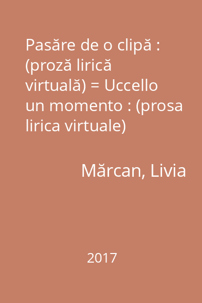 Pasăre de o clipă : (proză lirică virtuală) = Uccello un momento : (prosa lirica virtuale)