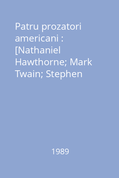 Patru prozatori americani : [Nathaniel Hawthorne; Mark Twain; Stephen Crane; Henry James]