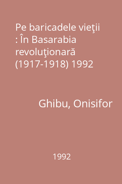 Pe baricadele vieţii : În Basarabia revoluţionară (1917-1918) 1992