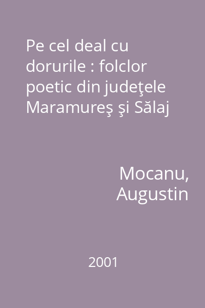 Pe cel deal cu dorurile : folclor poetic din judeţele Maramureş şi Sălaj