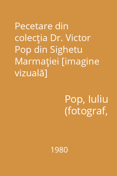 Pecetare din colecţia Dr. Victor Pop din Sighetu Marmaţiei [imagine vizuală]