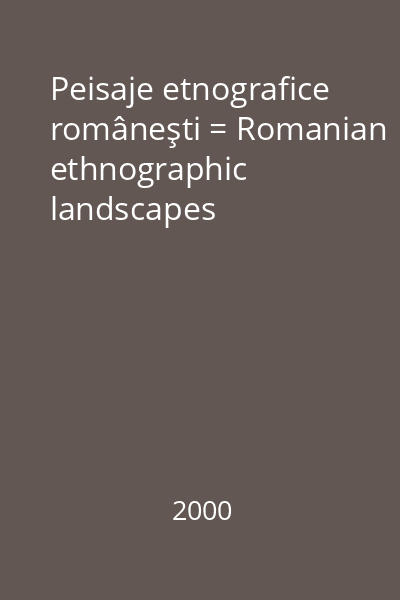 Peisaje etnografice româneşti = Romanian ethnographic landscapes