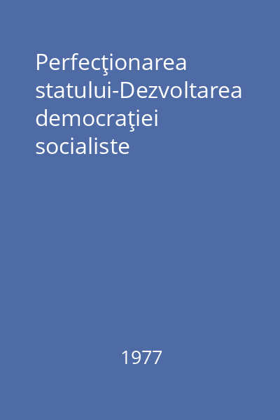 Perfecţionarea statului-Dezvoltarea democraţiei socialiste
