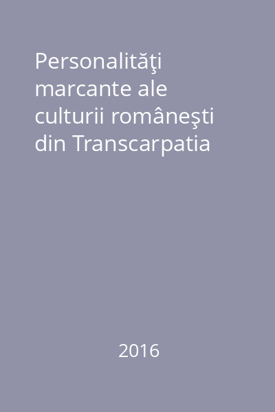 Personalităţi marcante ale culturii româneşti din Transcarpatia