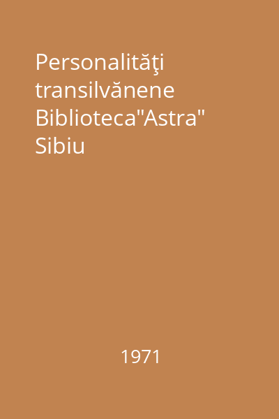 Personalităţi transilvănene Biblioteca"Astra" Sibiu