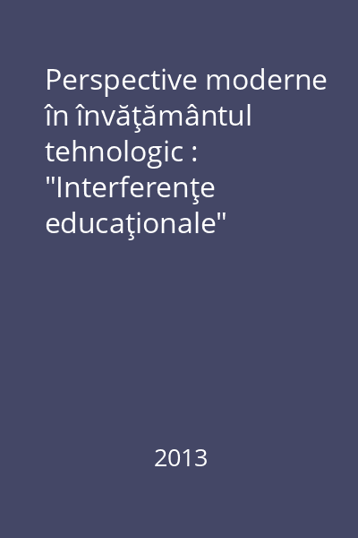 Perspective moderne în învăţământul tehnologic : "Interferenţe educaţionale"