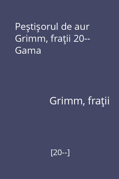 Peştişorul de aur Grimm, fraţii 20-- Gama