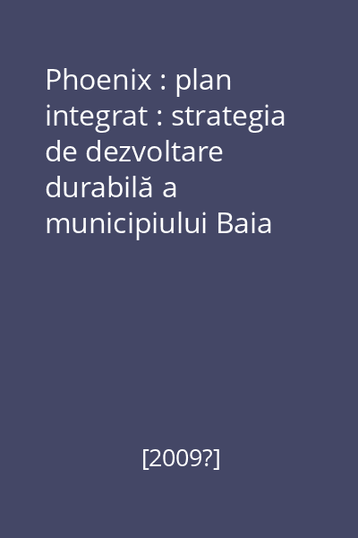 Phoenix : plan integrat : strategia de dezvoltare durabilă a municipiului Baia Mare