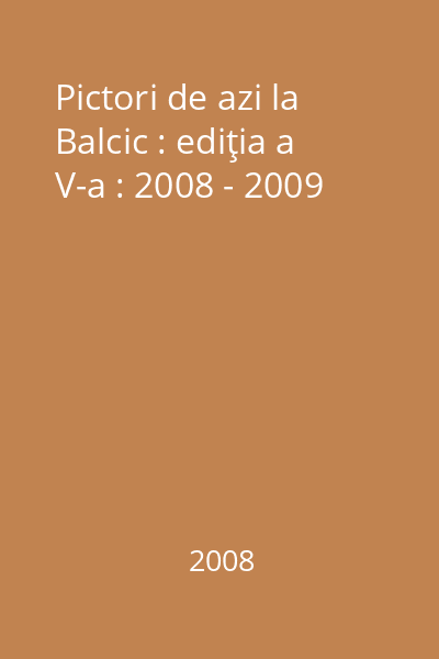 Pictori de azi la Balcic : ediţia a V-a : 2008 - 2009