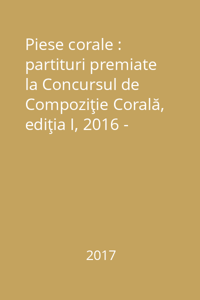 Piese corale : partituri premiate la Concursul de Compoziţie Corală, ediţia I, 2016 - Festival Internaţional Coral Liviu Borlan