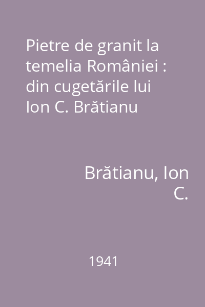 Pietre de granit la temelia României : din cugetările lui Ion C. Brătianu