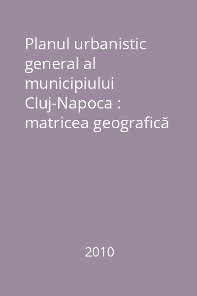 Planul urbanistic general al municipiului Cluj-Napoca : matricea geografică