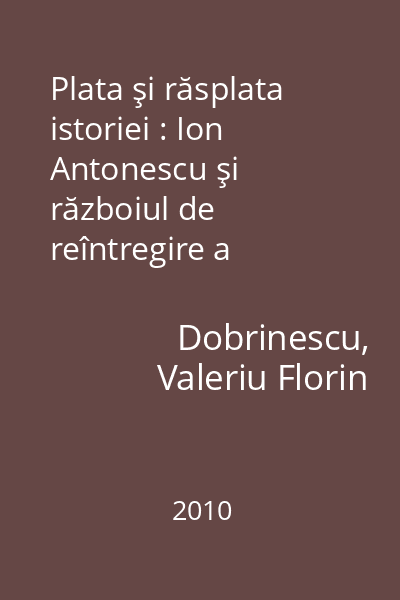 Plata şi răsplata istoriei : Ion Antonescu şi războiul de reîntregire a neamului