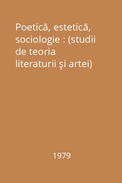 Poetică, estetică, sociologie : (studii de teoria literaturii şi artei)