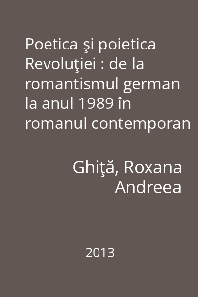 Poetica şi poietica Revoluţiei : de la romantismul german la anul 1989 în romanul contemporan din România şi din Germania