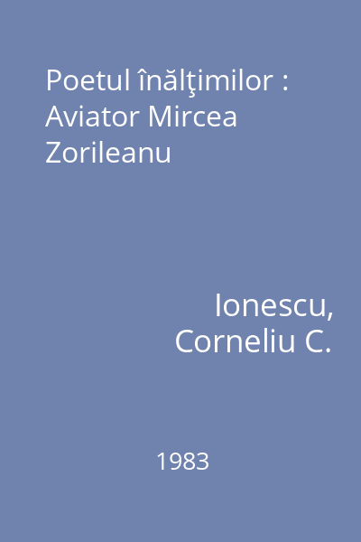 Poetul înălţimilor : Aviator Mircea Zorileanu